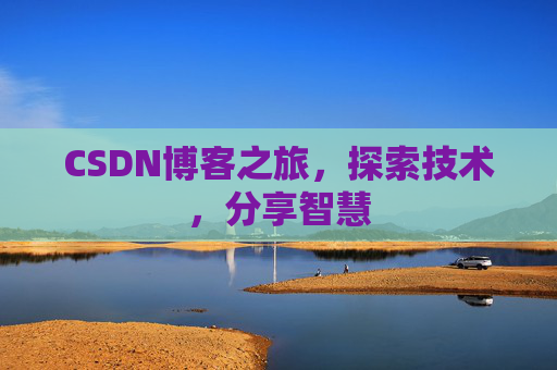 CSDN博客之旅,探索技术,分享智慧 CSDN博客之旅,探索技术,分享智慧